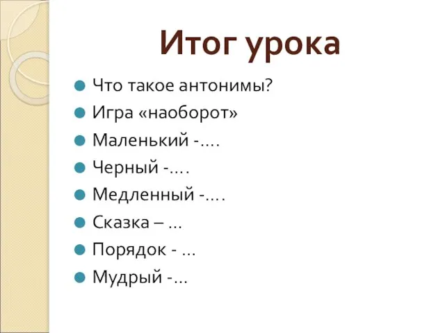 Итог урока Что такое антонимы? Игра «наоборот» Маленький -…. Черный -…. Медленный