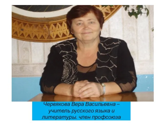 Червякова Вера Васильевна – учитель русского языка и литературы. член профсоюза