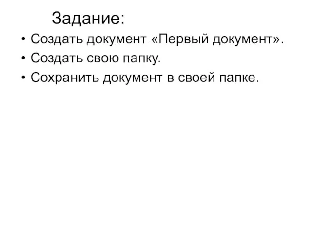 Задание: Создать документ «Первый документ». Создать свою папку. Сохранить документ в своей папке.