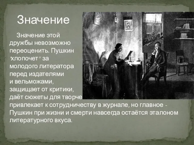 Значение Значение этой дружбы невозможно переоценить. Пушкин "хлопочет" за молодого литератора перед