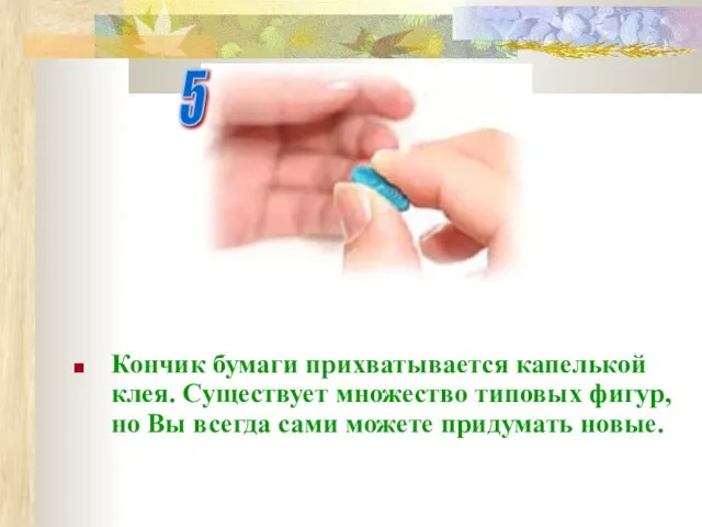 Кончик бумаги прихватывается капелькой клея. Существует множество типовых фигур, но Вы всегда