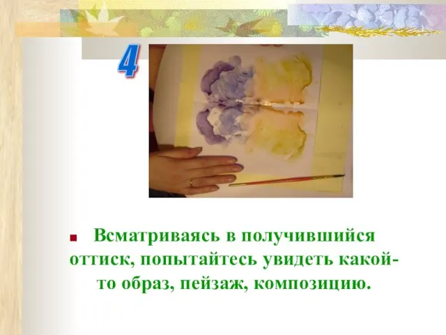 Всматриваясь в получившийся оттиск, попытайтесь увидеть какой-то образ, пейзаж, композицию. 4