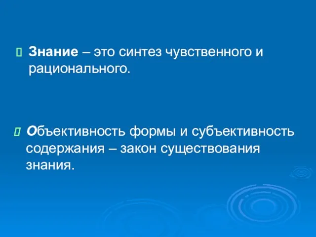 Знание – это синтез чувственного и рационального. Объективность формы и субъективность содержания – закон существования знания.