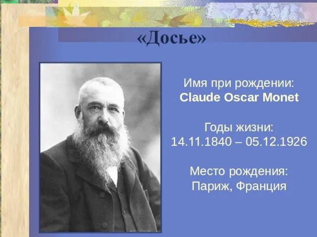 «Досье» Имя при рождении: Claude Oscar Monet Годы жизни: 14.11.1840 – 05.12.1926 Место рождения: Париж, Франция