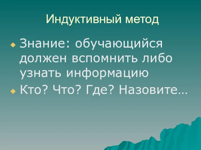 Индуктивный метод Знание: обучающийся должен вспомнить либо узнать информацию Кто? Что? Где? Назовите…