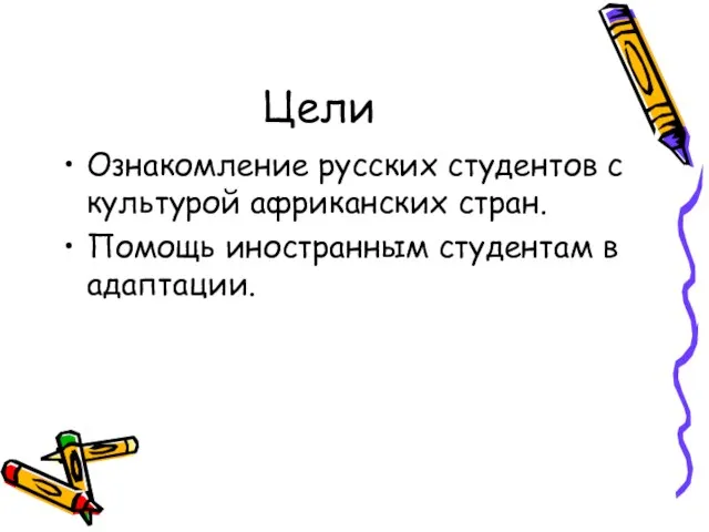 Цели Ознакомление русских студентов с культурой африканских стран. Помощь иностранным студентам в адаптации.