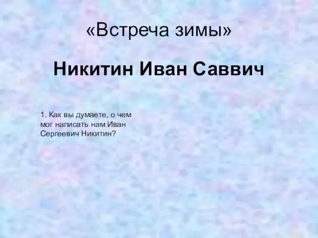 «Встреча зимы» Никитин Иван Саввич 1. Как вы думаете, о чем мог