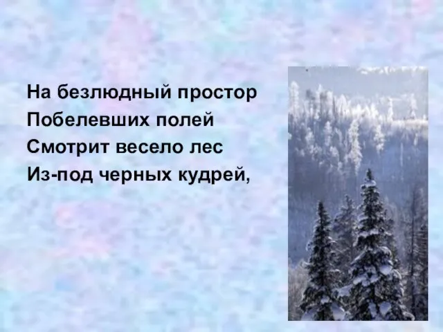 На безлюдный простор Побелевших полей Смотрит весело лес Из-под черных кудрей,