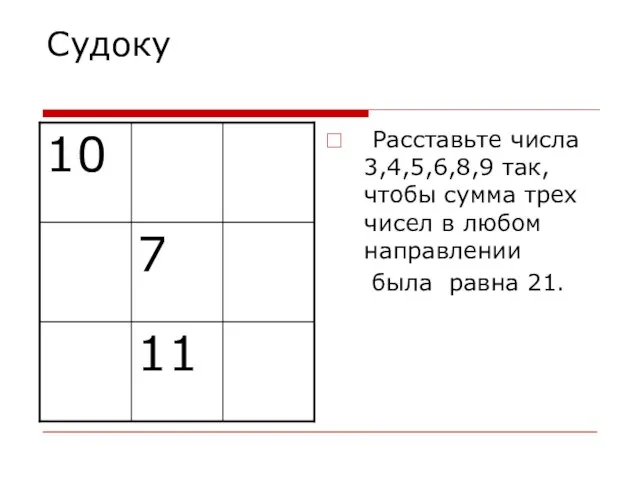 Судоку Расставьте числа 3,4,5,6,8,9 так, чтобы сумма трех чисел в любом направлении была равна 21.