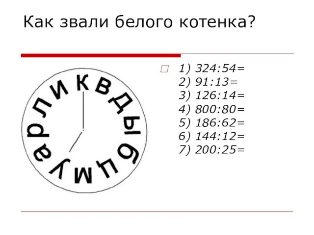 Как звали белого котенка? 1) 324:54= 2) 91:13= 3) 126:14= 4) 800:80=