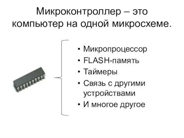 Микроконтроллер – это компьютер на одной микросхеме. Микропроцессор FLASH-память Таймеры Связь с