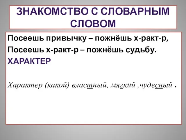 ЗНАКОМСТВО С СЛОВАРНЫМ СЛОВОМ Посеешь привычку – пожнёшь х-ракт-р, Посеешь х-ракт-р –