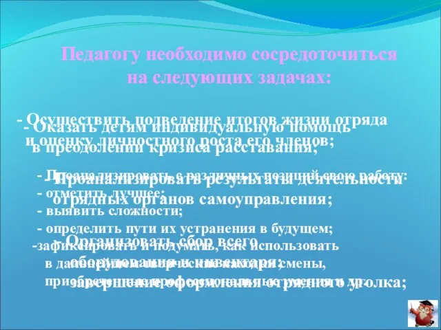 Педагогу необходимо сосредоточиться на следующих задачах: - Осуществить подведение итогов жизни отряда