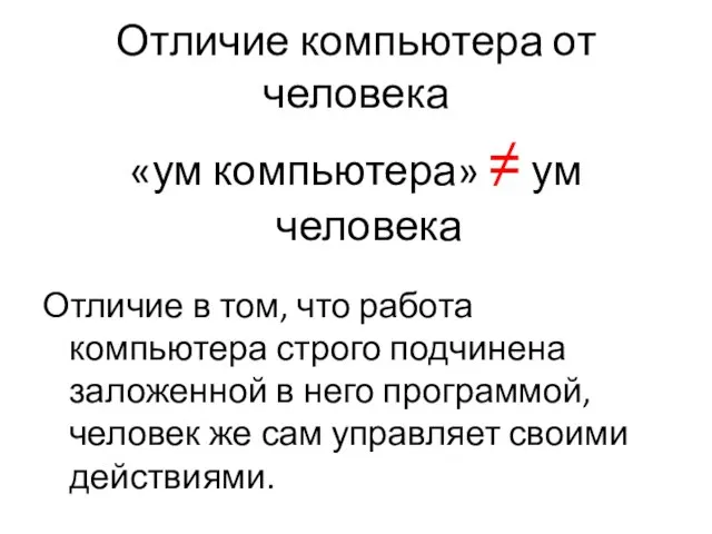 Отличие компьютера от человека «ум компьютера» ≠ ум человека Отличие в том,