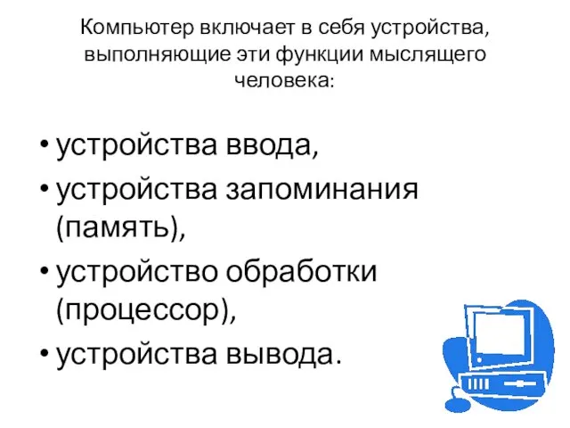 Компьютер включает в себя устройства, выполняющие эти функции мыслящего человека: устройства ввода,