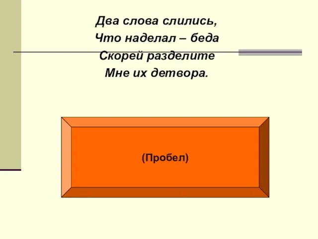 Два слова слились, Что наделал – беда Скорей разделите Мне их детвора. (Пробел)