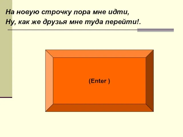 На новую строчку пора мне идти, Ну, как же друзья мне туда перейти!. (Enter )