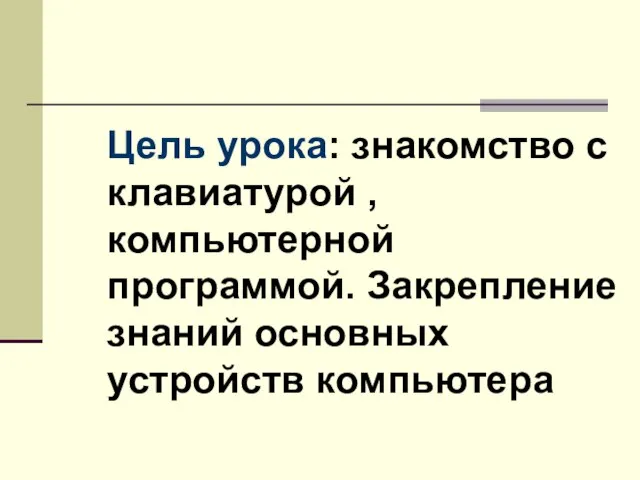 Цель урока: знакомство с клавиатурой , компьютерной программой. Закрепление знаний основных устройств компьютера