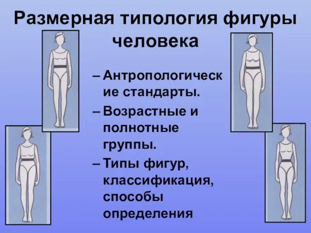 Размерная типология фигуры человека Антропологические стандарты. Возрастные и полнотные группы. Типы фигур, классификация, способы определения