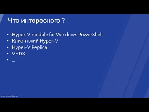 Что интересного ? Hyper-V module for Windows PowerShell Клиентский Hyper-V Hyper-V Replica VHDX …