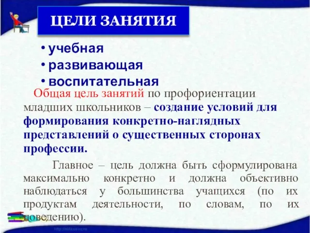 ЦЕЛИ ЗАНЯТИЯ Общая цель занятий по профориентации младших школьников – создание условий