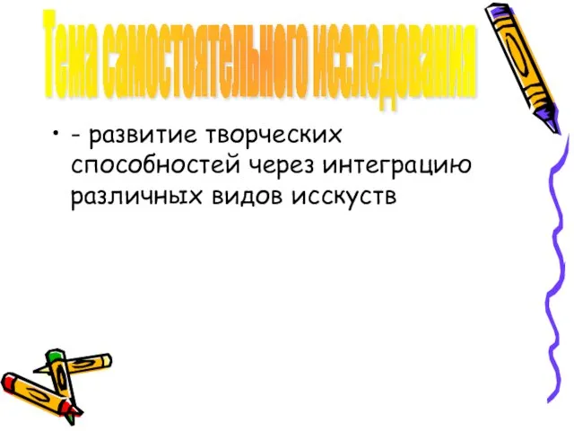 - развитие творческих способностей через интеграцию различных видов исскуств Тема самостоятельного исследования