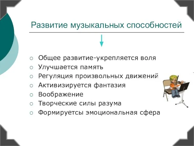 Развитие музыкальных способностей Общее развитие-укрепляется воля Улучшается память Регуляция произвольных движений Активизируется