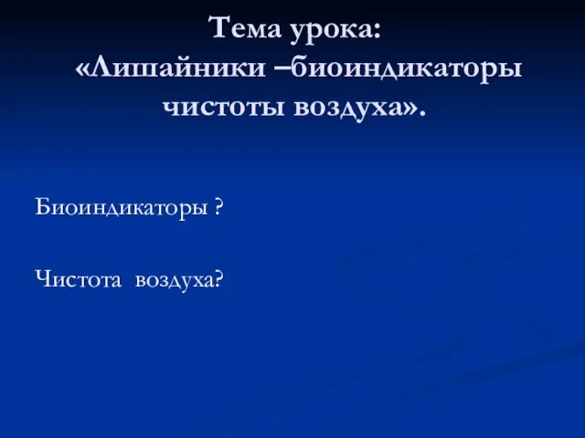 Тема урока: «Лишайники –биоиндикаторы чистоты воздуха». Биоиндикаторы ? Чистота воздуха?