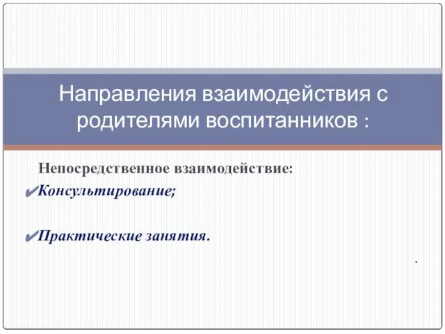 Непосредственное взаимодействие: Консультирование; Практические занятия. . Направления взаимодействия с родителями воспитанников :