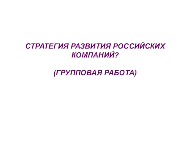 СТРАТЕГИЯ РАЗВИТИЯ РОССИЙСКИХ КОМПАНИЙ? (ГРУППОВАЯ РАБОТА)