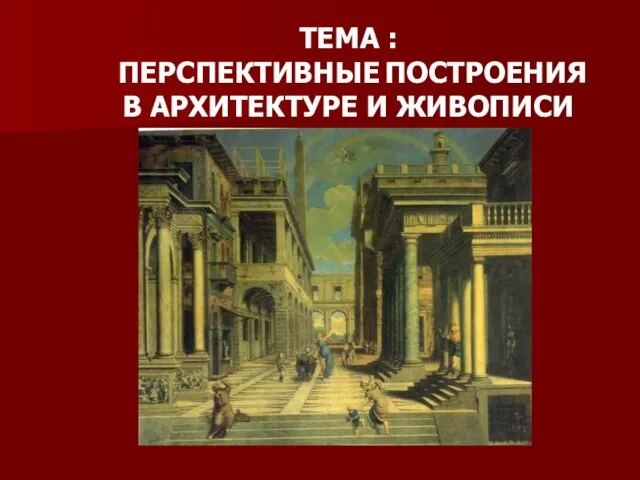 ТЕМА : ПЕРСПЕКТИВНЫЕ ПОСТРОЕНИЯ В АРХИТЕКТУРЕ И ЖИВОПИСИ