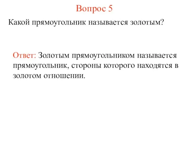 Вопрос 5 Какой прямоугольник называется золотым? Ответ: Золотым прямоугольником называется прямоугольник, стороны