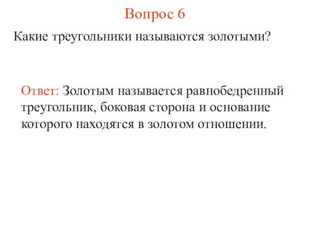 Вопрос 6 Какие треугольники называются золотыми? Ответ: Золотым называется равнобедренный треугольник, боковая