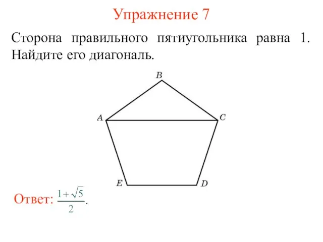Упражнение 7 Сторона правильного пятиугольника равна 1. Найдите его диагональ.