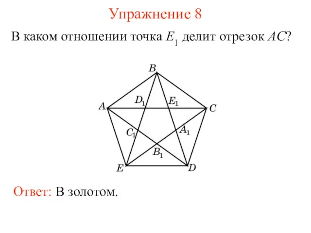 Упражнение 8 В каком отношении точка E1 делит отрезок AC? Ответ: В золотом.