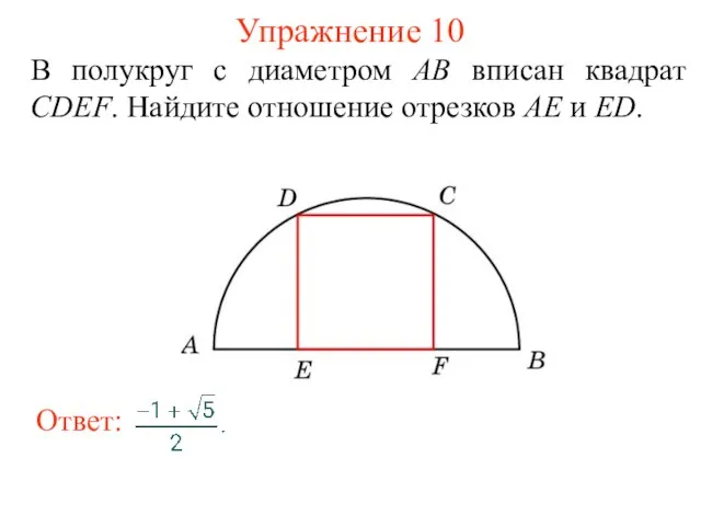 Упражнение 10 В полукруг с диаметром АВ вписан квадрат CDEF. Найдите отношение отрезков АЕ и ED.