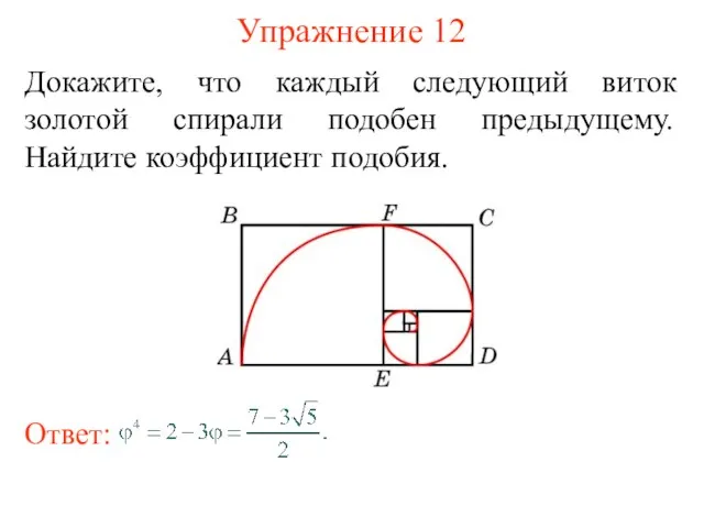 Упражнение 12 Докажите, что каждый следующий виток золотой спирали подобен предыдущему. Найдите коэффициент подобия.