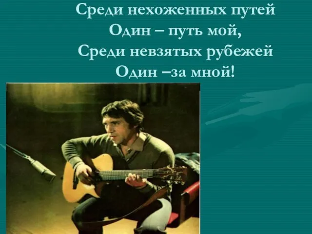 Среди нехоженных путей Один – путь мой, Среди невзятых рубежей Один –за мной!