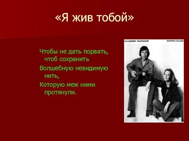 «Я жив тобой» Чтобы не дать порвать, чтоб сохранить Волшебную невидимую нить, Которую меж ними протянули.