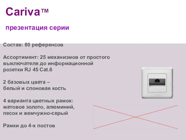 Состав: 80 референсов Ассортимент: 25 механизмов от простого выключателя до информационной розетки