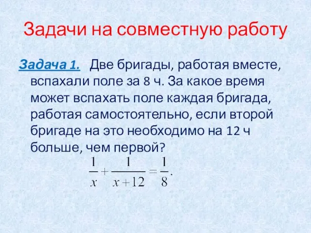 Задачи на совместную работу Задача 1. Две бригады, работая вместе, вспахали поле