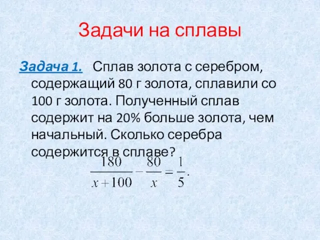 Задачи на сплавы Задача 1. Сплав золота с серебром, содержащий 80 г