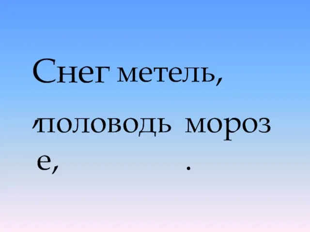 Снег, метель, половодье, мороз.