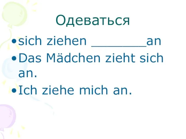 Одеваться sich ziehen _______an Das Mädchen zieht sich an. Ich ziehe mich an.