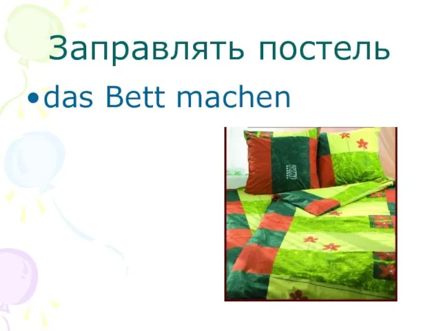 Заправлять постель das Bett machen