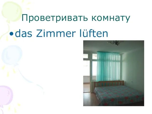 Проветривать комнату das Zimmer lüften