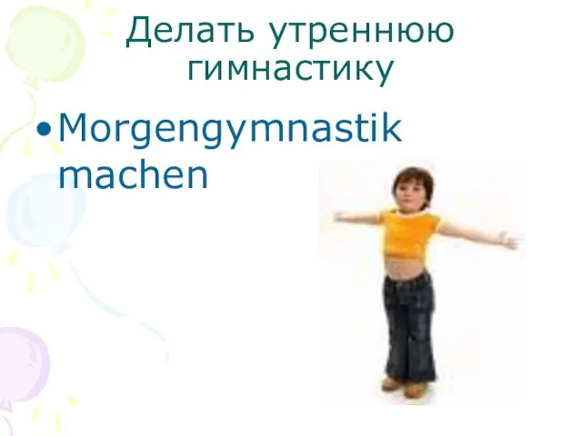 Делать утреннюю гимнастику Morgengymnastik machen