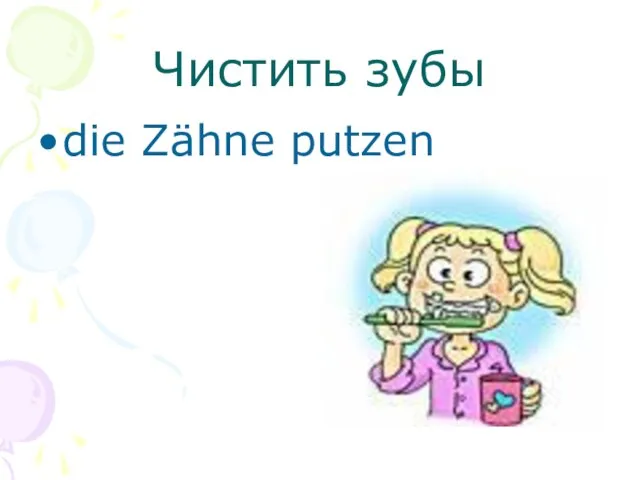 Чистить зубы die Zähne putzen