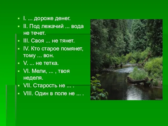 I. ... дороже денег. II. Под лежачий ... вода не течет. III.