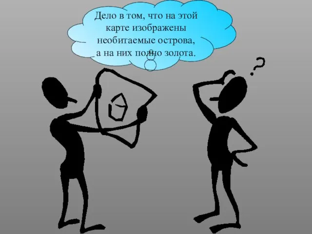 Дело в том, что на этой карте изображены необитаемые острова, а на них полно золота.